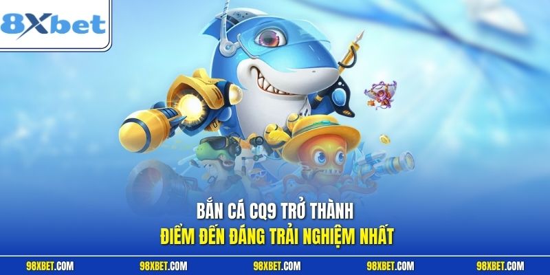 Bắn cá CQ9 trở thành điểm đến đáng trải nghiệm nhất