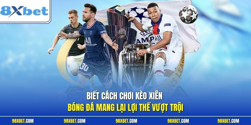 Biết cách chơi kèo xiên bóng đá mang lại lợi thế vượt trội