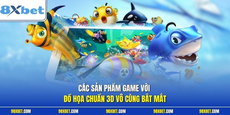 Các sản phẩm game với đồ họa chuẩn 3D vô cùng bắt mắt