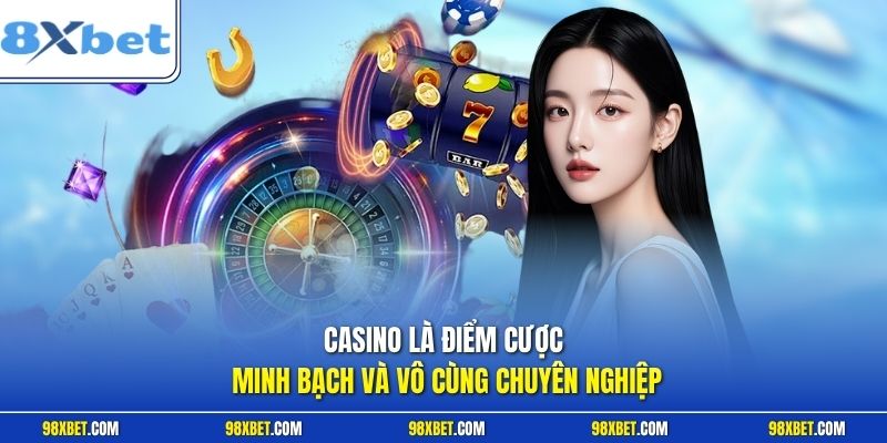 Casino là điểm cược minh bạch và vô cùng chuyên nghiệp