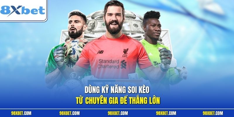Dùng kỹ năng soi kèo từ chuyên gia để thắng lớn