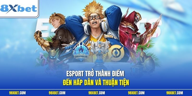 Esport trở thành điểm đến hấp dẫn và thuận tiện