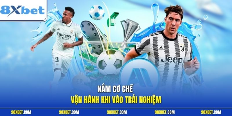 Nắm cơ chế vận hành khi vào trải nghiệm