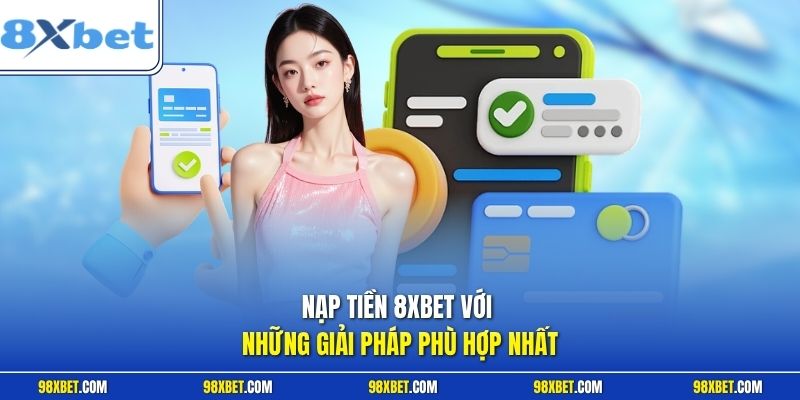 Nạp tiền 8XBET với những giải pháp phù hợp nhất