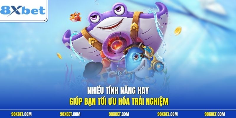 Nhiều tính năng hay giúp bạn tối ưu hóa trải nghiệm