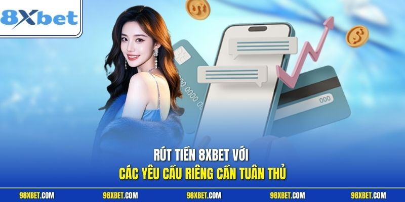 Rút tiền 8XBET với các yêu cầu riêng cần tuân thủ